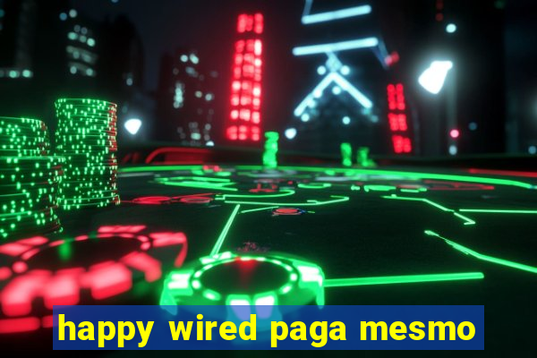 happy wired paga mesmo